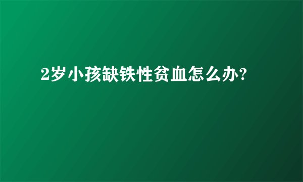 2岁小孩缺铁性贫血怎么办?
