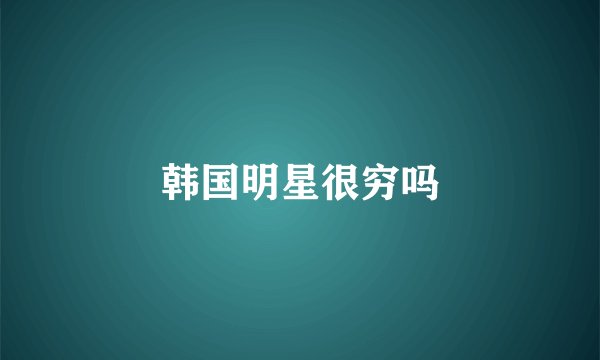 韩国明星很穷吗
