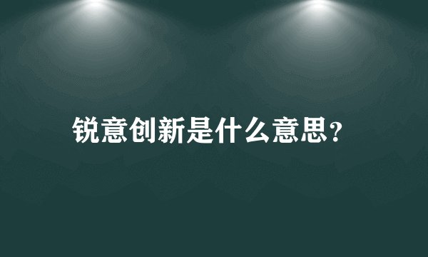 锐意创新是什么意思?