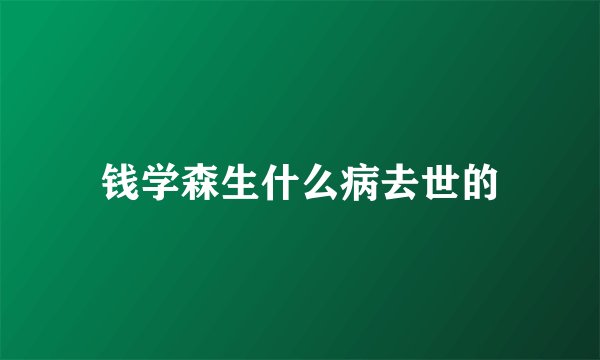 钱学森生什么病去世的