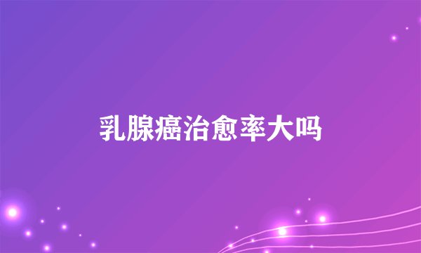 乳腺癌治愈率大吗