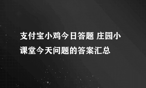 支付宝小鸡今日答题 庄园小课堂今天问题的答案汇总