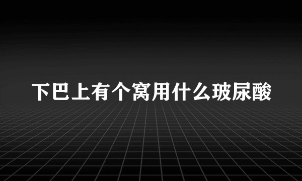 下巴上有个窝用什么玻尿酸