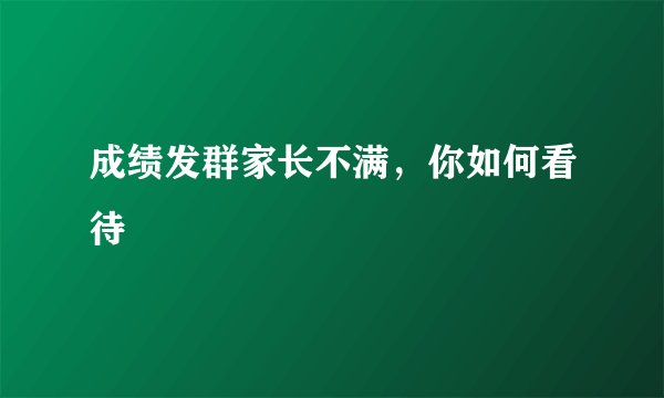 成绩发群家长不满，你如何看待