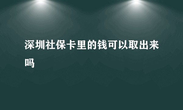深圳社保卡里的钱可以取出来吗