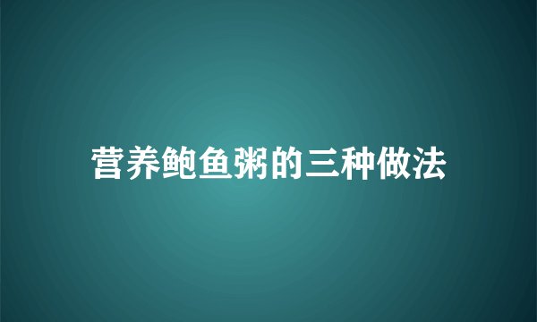 营养鲍鱼粥的三种做法