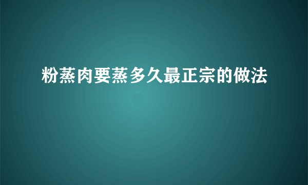 粉蒸肉要蒸多久最正宗的做法