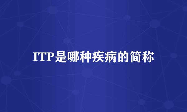 ITP是哪种疾病的简称