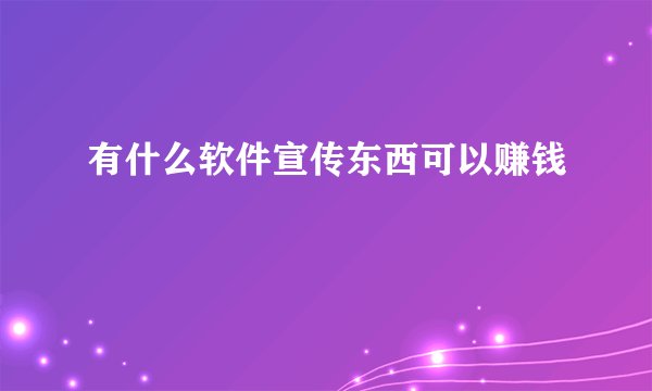 有什么软件宣传东西可以赚钱