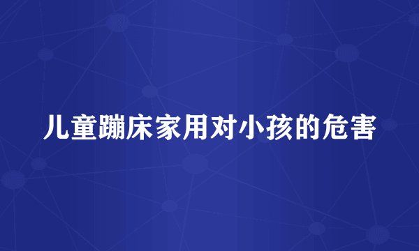 儿童蹦床家用对小孩的危害