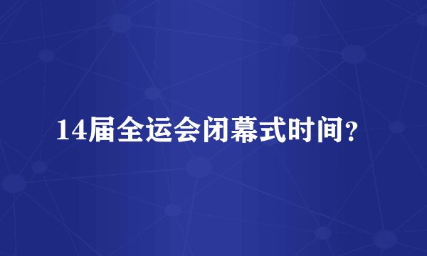 14届全运会闭幕式时间？