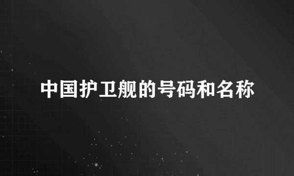 中国护卫舰的号码和名称