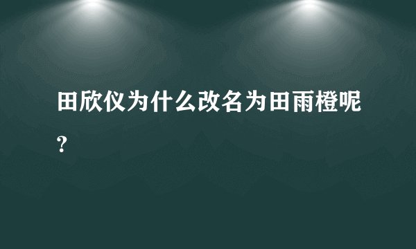 田欣仪为什么改名为田雨橙呢？