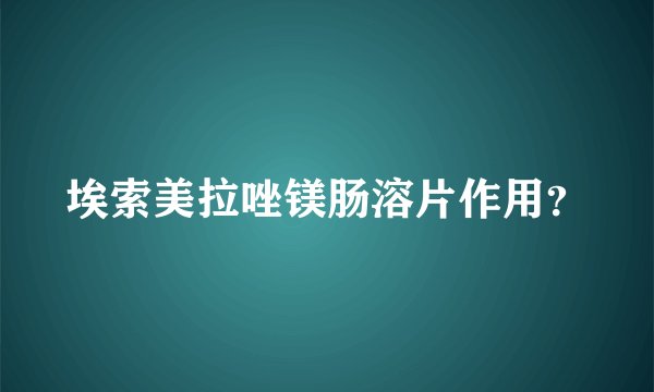 埃索美拉唑镁肠溶片作用？