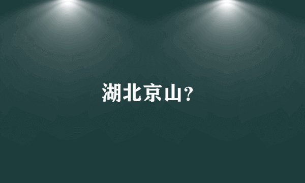 湖北京山？