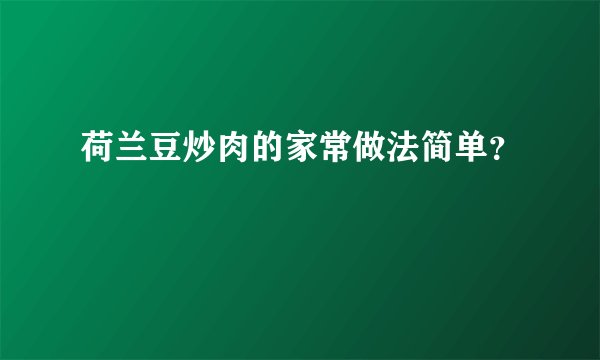 荷兰豆炒肉的家常做法简单?