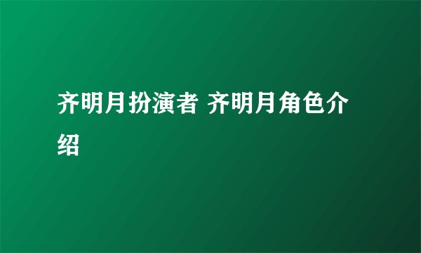 齐明月扮演者 齐明月角色介绍