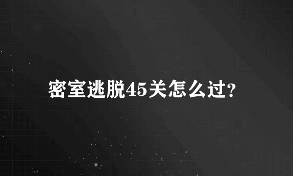 密室逃脱45关怎么过？