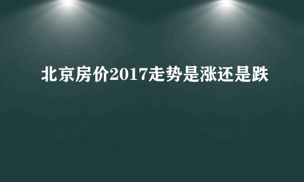 北京房价2017走势是涨还是跌