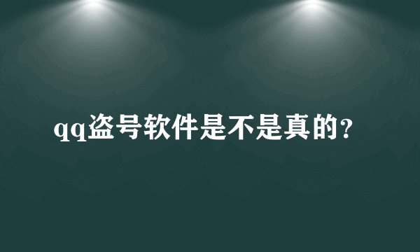 qq盗号软件是不是真的？
