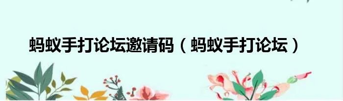 蚂蚁手打论坛邀请码（蚂蚁手打论坛）
