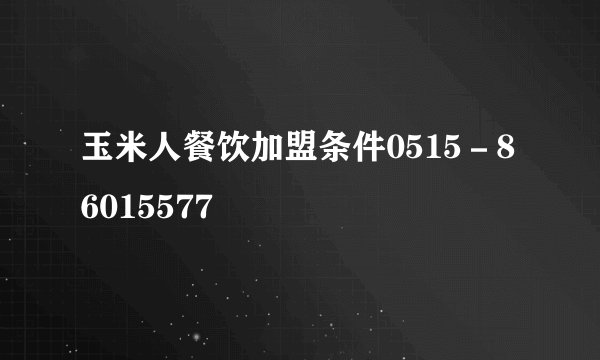 玉米人餐饮加盟条件0515－86015577