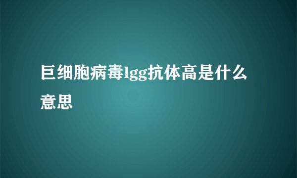 巨细胞病毒lgg抗体高是什么意思