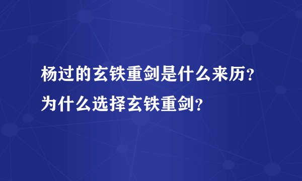 杨过的玄铁重剑是什么来历？为什么选择玄铁重剑？