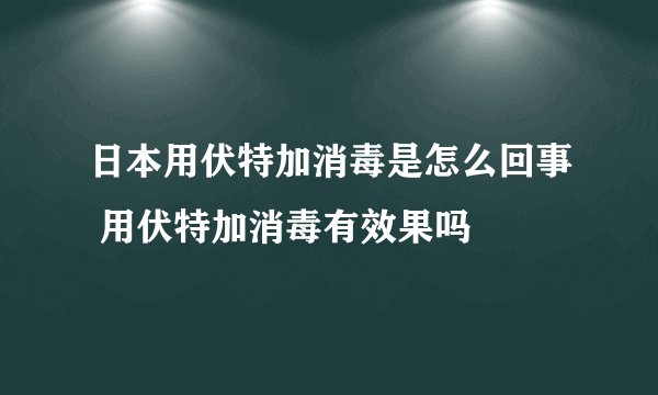 日本用伏特加消毒是怎么回事 用伏特加消毒有效果吗