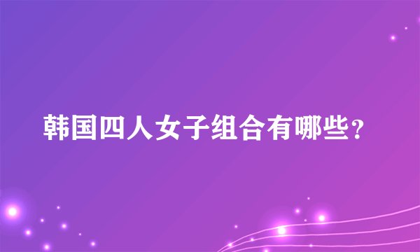 韩国四人女子组合有哪些？