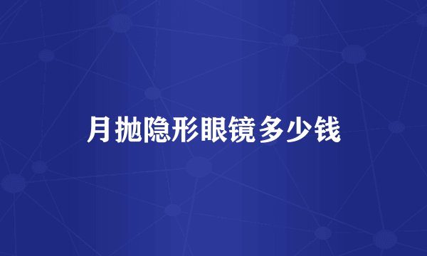 月抛隐形眼镜多少钱
