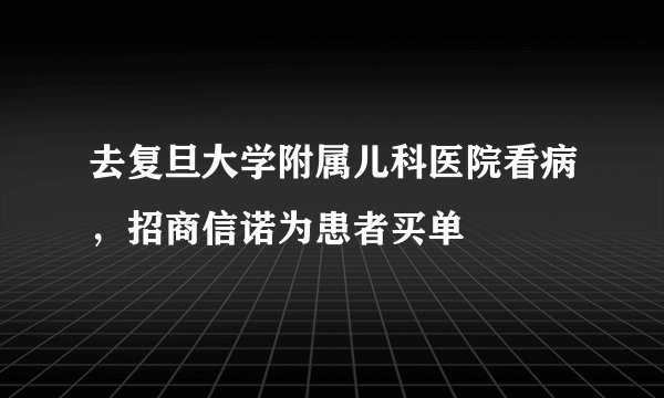 去复旦大学附属儿科医院看病，招商信诺为患者买单