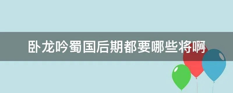 卧龙吟蜀国后期都要哪些将啊