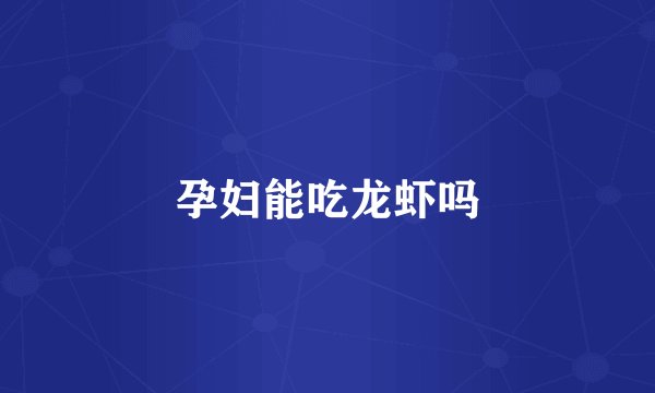 孕妇能吃龙虾吗