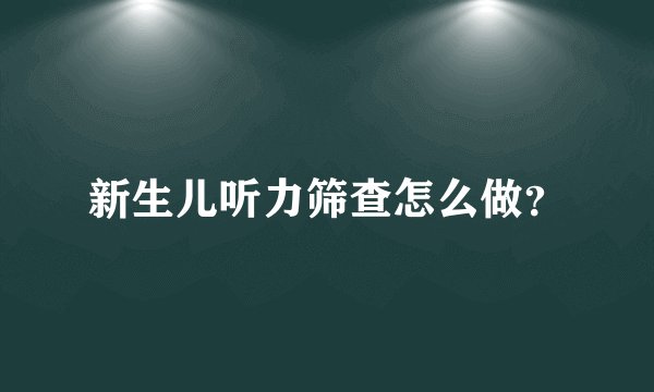 新生儿听力筛查怎么做?