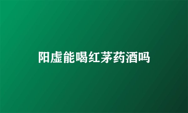 阳虚能喝红茅药酒吗