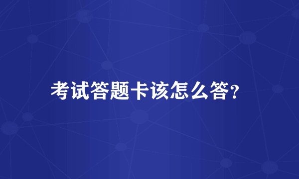 考试答题卡该怎么答？