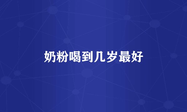 奶粉喝到几岁最好