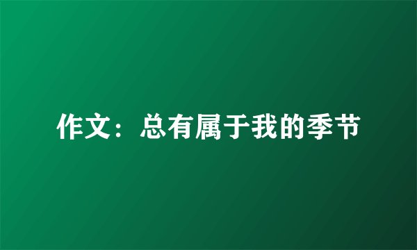 作文：总有属于我的季节