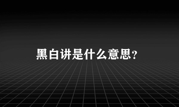 黑白讲是什么意思？