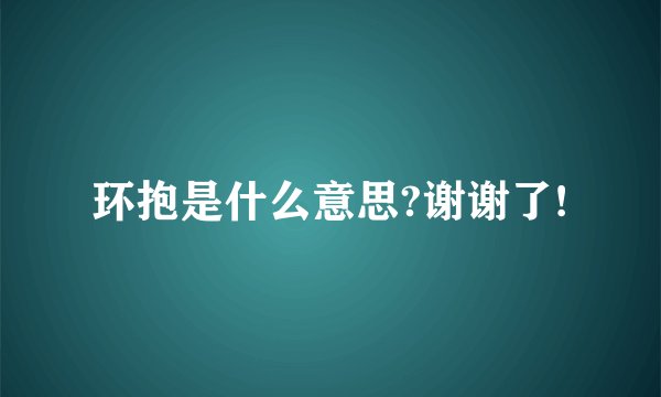 环抱是什么意思?谢谢了!