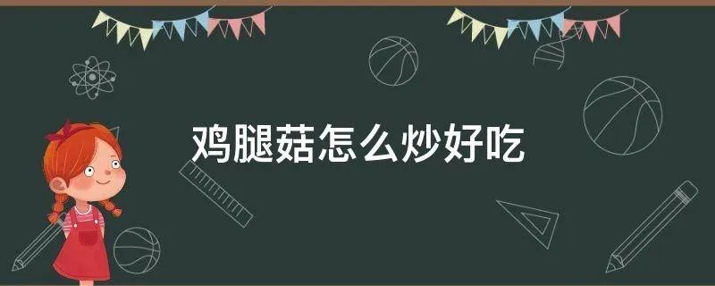 鸡腿菇怎么炒好吃