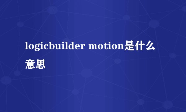 logicbuilder motion是什么意思