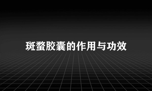 斑蝥胶囊的作用与功效