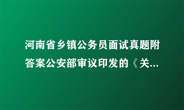 河南省乡镇公务员面试真题附答案公安部审议印发的《关于建立居民身份证异地受理挂失申报和丢失招领制度的意见》 指出,将在全国各地全面实施异地受理、挂失申报和丢失招领工作,而II有不良信用记录 的,仍需回户籍地申请办理。对此,请谈谈你的看法?