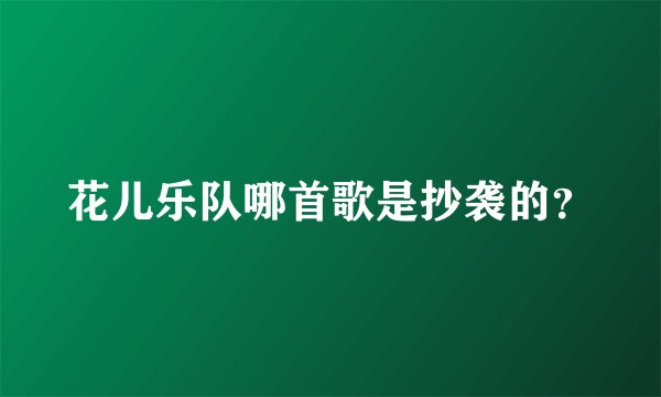 花儿乐队哪首歌是抄袭的？