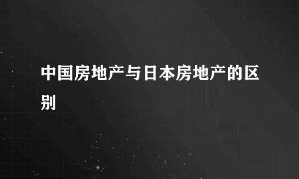 中国房地产与日本房地产的区别