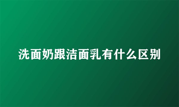 洗面奶跟洁面乳有什么区别