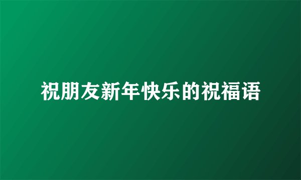 祝朋友新年快乐的祝福语