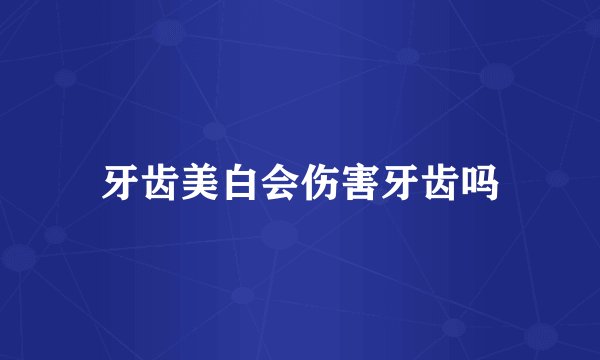 牙齿美白会伤害牙齿吗